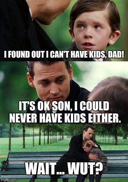 Finding Neverland | I FOUND OUT I CAN'T HAVE KIDS, DAD! IT'S OK SON, I COULD NEVER HAVE KIDS EITHER. WAIT... WUT? | image tagged in memes,finding neverland | made w/ Imgflip meme maker