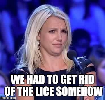 WE HAD TO GET RID OF THE LICE SOMEHOW | made w/ Imgflip meme maker