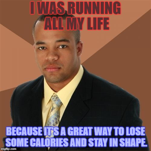 Successful Black Man | I WAS RUNNING ALL MY LIFE; BECAUSE IT'S A GREAT WAY TO LOSE SOME CALORIES AND STAY IN SHAPE. | image tagged in memes,successful black man | made w/ Imgflip meme maker