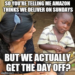 So you're telling me | SO YOU'RE TELLING ME AMAZON THINKS WE DELIVER ON SUNDAYS; BUT WE ACTUALLY GET THE DAY OFF? | image tagged in so you're telling me | made w/ Imgflip meme maker