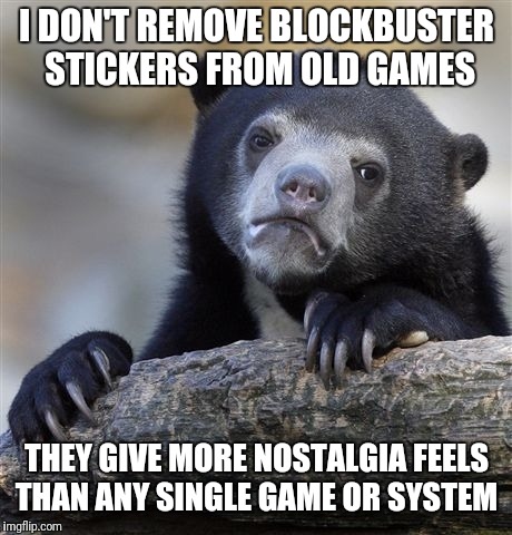 Confession Bear Meme | I DON'T REMOVE BLOCKBUSTER STICKERS FROM OLD GAMES; THEY GIVE MORE NOSTALGIA FEELS THAN ANY SINGLE GAME OR SYSTEM | image tagged in memes,confession bear | made w/ Imgflip meme maker
