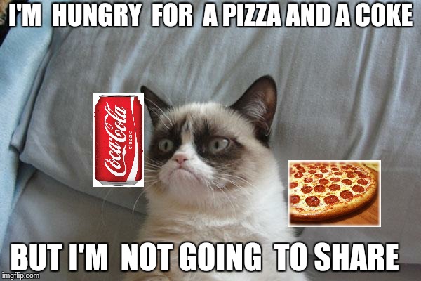 Grumpy Cat Bed | I'M  HUNGRY  FOR  A PIZZA AND A COKE; BUT I'M  NOT GOING  TO SHARE | image tagged in memes,grumpy cat bed,grumpy cat | made w/ Imgflip meme maker