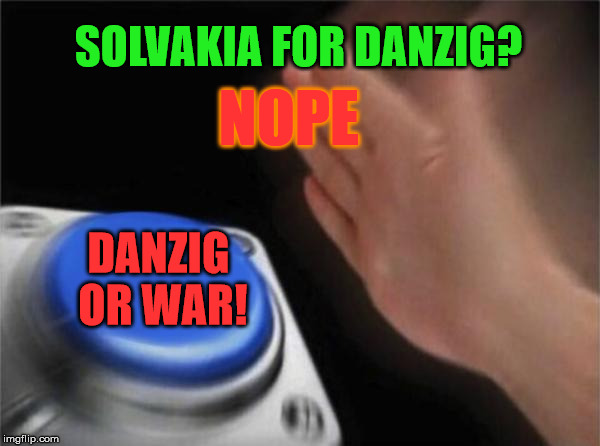 Blank Nut Button | SOLVAKIA FOR DANZIG? NOPE; DANZIG OR WAR! | image tagged in memes,blank nut button | made w/ Imgflip meme maker