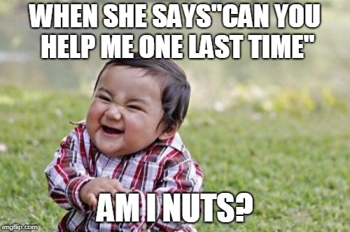 Evil Toddler Meme | WHEN SHE SAYS"CAN YOU HELP ME ONE LAST TIME"; AM I NUTS? | image tagged in memes,evil toddler | made w/ Imgflip meme maker