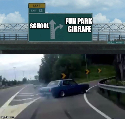 Left Exit 12 Off Ramp | FUN PARK GIRRAFE; SCHOOL | image tagged in memes,left exit 12 off ramp | made w/ Imgflip meme maker