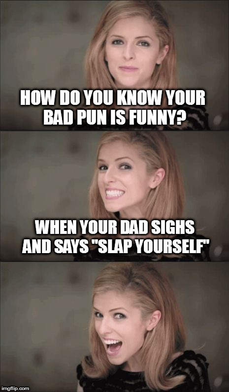 Bad Pun Anna Kendrick Meme | HOW DO YOU KNOW YOUR BAD PUN IS FUNNY? WHEN YOUR DAD SIGHS AND SAYS "SLAP YOURSELF" | image tagged in memes,bad pun anna kendrick | made w/ Imgflip meme maker