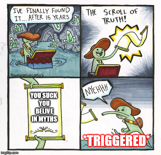 The Scroll Of Truth Meme | YOU SUCK YOU BELIVE IN MYTHS; *TRIGGERED* | image tagged in memes,the scroll of truth | made w/ Imgflip meme maker