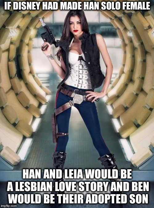 Wo-Man Solo | IF DISNEY HAD MADE HAN SOLO FEMALE; HAN AND LEIA WOULD BE A LESBIAN LOVE STORY AND BEN WOULD BE THEIR ADOPTED SON | image tagged in star wars,cosplay | made w/ Imgflip meme maker