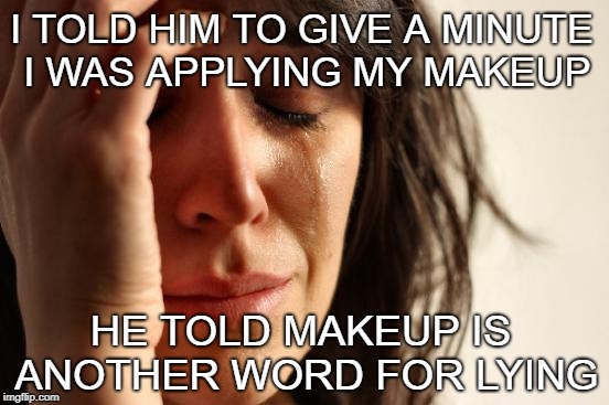 Fo L'orealz | I TOLD HIM TO GIVE A MINUTE I WAS APPLYING MY MAKEUP; HE TOLD MAKEUP IS ANOTHER WORD FOR LYING | image tagged in memes,first world problems | made w/ Imgflip meme maker