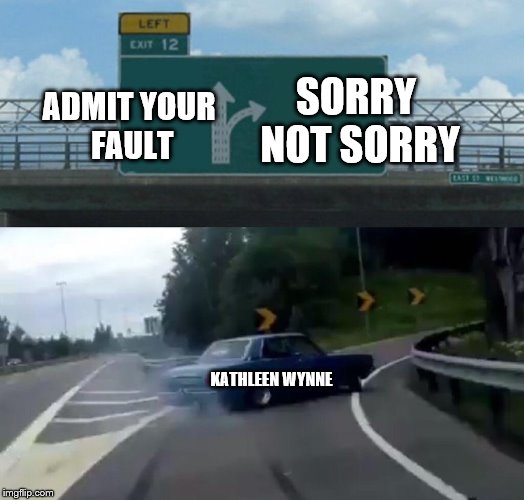 Left Exit 12 Off Ramp Meme | SORRY NOT SORRY; ADMIT YOUR FAULT; KATHLEEN WYNNE | image tagged in memes,left exit 12 off ramp | made w/ Imgflip meme maker