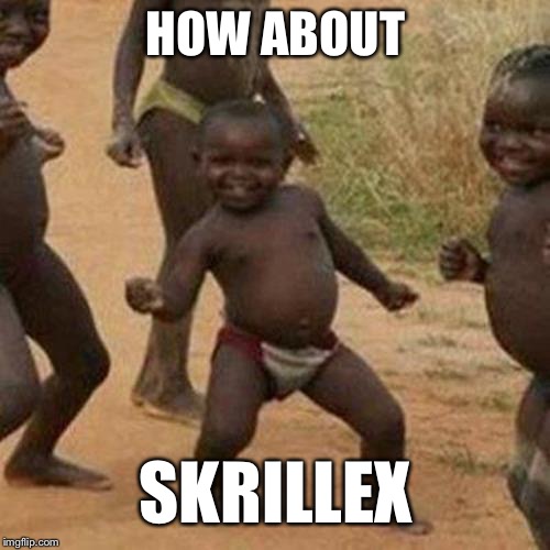 Third World Success Kid Meme | HOW ABOUT SKRILLEX | image tagged in memes,third world success kid | made w/ Imgflip meme maker