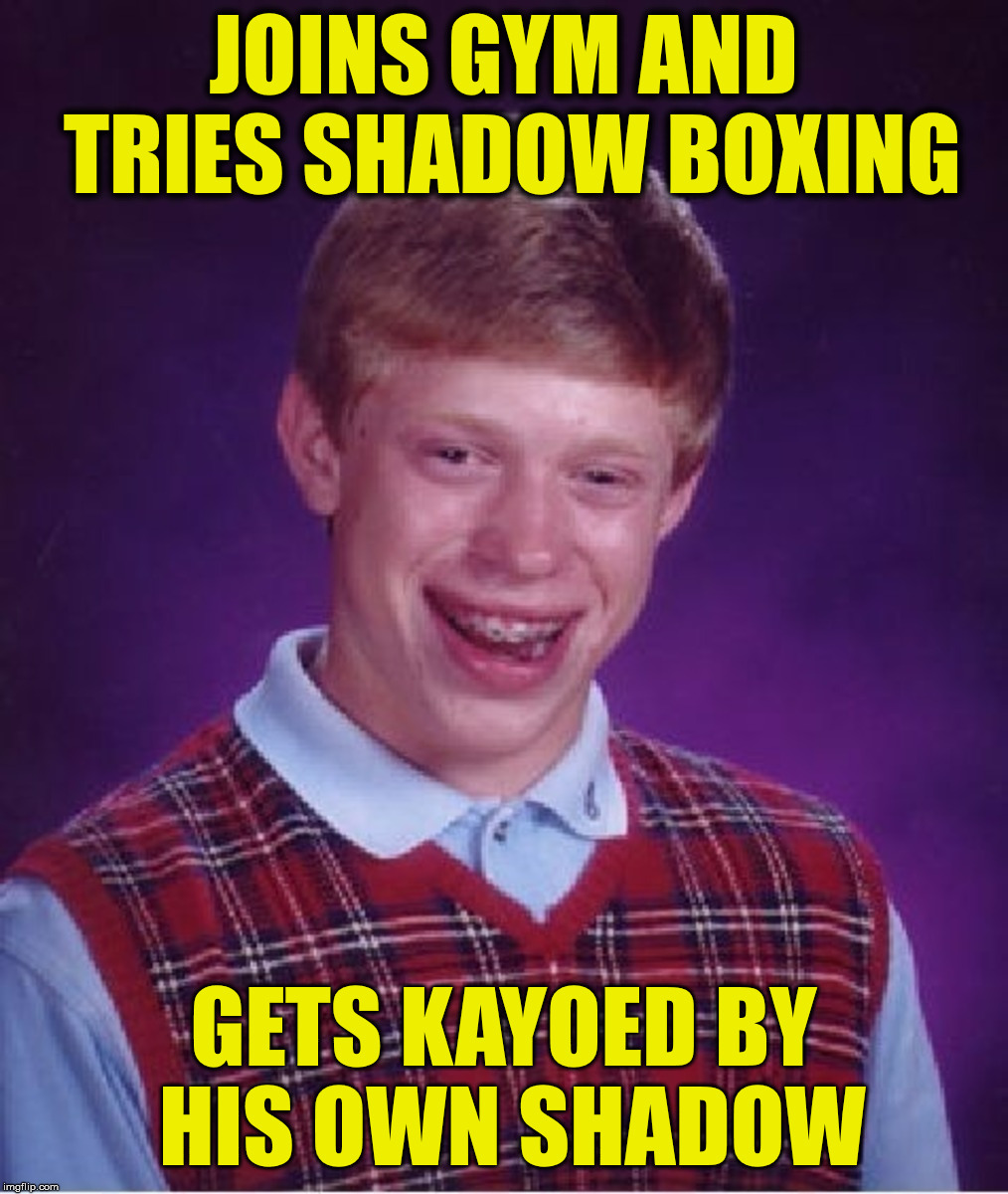 Lost round in first 14 seconds | JOINS GYM AND TRIES SHADOW BOXING; GETS KAYOED BY HIS OWN SHADOW | image tagged in bad luck brian,shadow boxing,sports | made w/ Imgflip meme maker