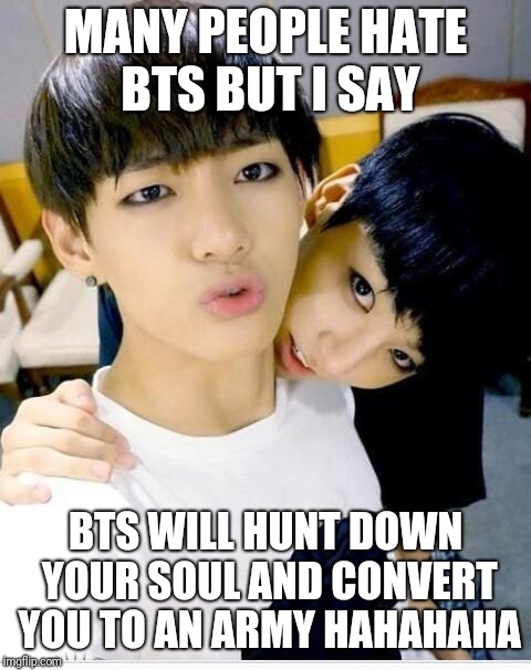 ARMY TAKE OVER | MANY PEOPLE HATE BTS BUT I SAY; BTS WILL HUNT DOWN YOUR SOUL AND CONVERT YOU TO AN ARMY HAHAHAHA | image tagged in soul,bts,memes,jungkook | made w/ Imgflip meme maker