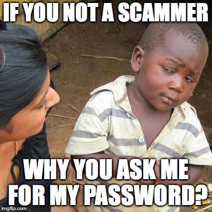 Third World Skeptical Kid Meme | IF YOU NOT A SCAMMER; WHY YOU ASK ME FOR MY PASSWORD? | image tagged in memes,third world skeptical kid | made w/ Imgflip meme maker