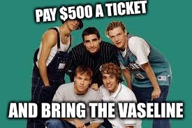 Who Are The Punks?  | PAY $500 A TICKET; AND BRING THE VASELINE | image tagged in backstreet boys,scumbag,brokeback mountain,gay jokes,punk | made w/ Imgflip meme maker