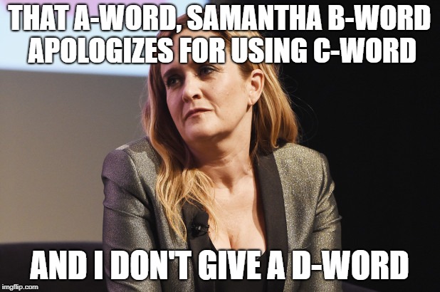 THAT A-WORD, SAMANTHA B-WORD APOLOGIZES FOR USING C-WORD; AND I DON'T GIVE A D-WORD | made w/ Imgflip meme maker