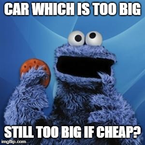 cookie monster | CAR WHICH IS TOO BIG; STILL TOO BIG IF CHEAP? | image tagged in cookie monster | made w/ Imgflip meme maker