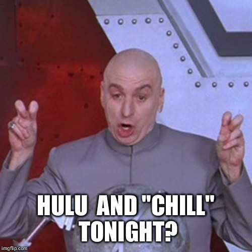 Hulu, chill, memes | HULU  AND "CHILL" TONIGHT? | image tagged in hulu chill memes | made w/ Imgflip meme maker