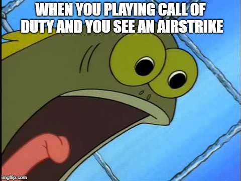 You what?! | WHEN YOU PLAYING CALL OF DUTY AND YOU SEE AN AIRSTRIKE | image tagged in you what | made w/ Imgflip meme maker