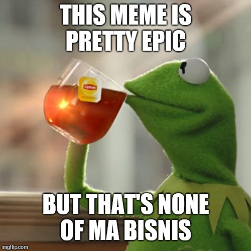 But That's None Of My Business Meme | THIS MEME IS PRETTY EPIC BUT THAT'S NONE OF MA BISNIS | image tagged in memes,but thats none of my business,kermit the frog | made w/ Imgflip meme maker