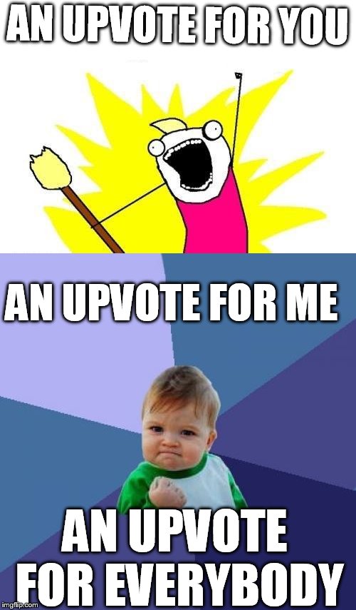 AN UPVOTE FOR YOU AN UPVOTE FOR EVERYBODY AN UPVOTE FOR ME | made w/ Imgflip meme maker