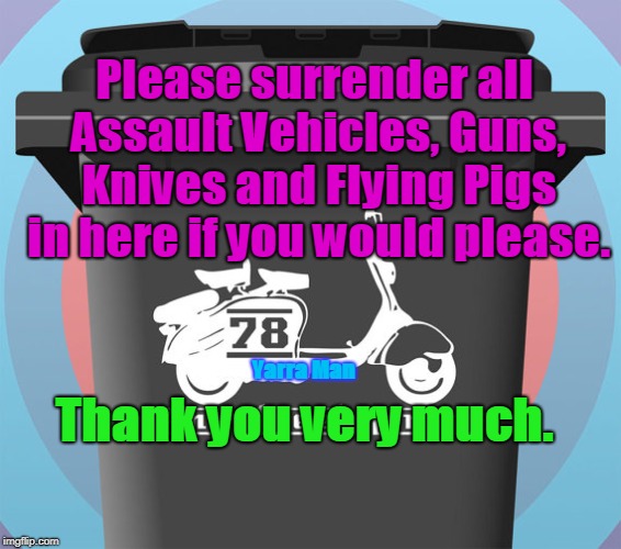 Please surrender all Assault Vehicles, Guns, Knives and Flying Pigs in here if you would please. Thank you very much. Yarra Man | image tagged in assault vehicle surrender bin | made w/ Imgflip meme maker