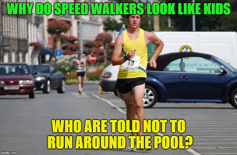 NO RUNNING ! | WHY DO SPEED WALKERS LOOK LIKE KIDS; WHO ARE TOLD NOT TO RUN AROUND THE POOL? | image tagged in memes,funny,walking,pool | made w/ Imgflip meme maker