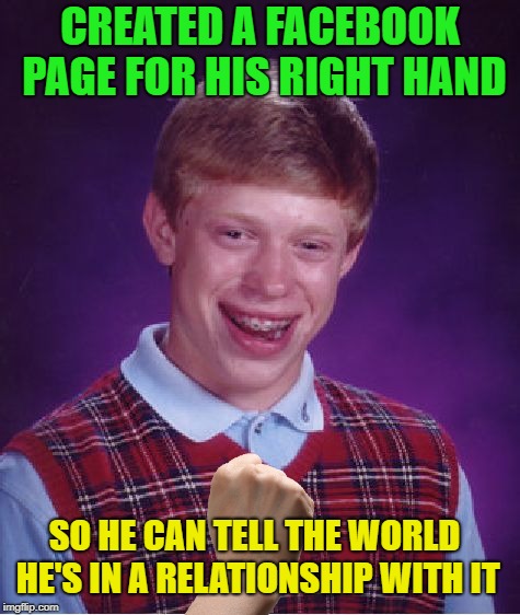 No high five for you! | CREATED A FACEBOOK PAGE FOR HIS RIGHT HAND; SO HE CAN TELL THE WORLD HE'S IN A RELATIONSHIP WITH IT | image tagged in memes,bad luck brian,funny,right | made w/ Imgflip meme maker