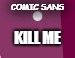 tiny kill comic sans | COMIC SANS; KILL ME | image tagged in purple,comic sans,kill me | made w/ Imgflip meme maker