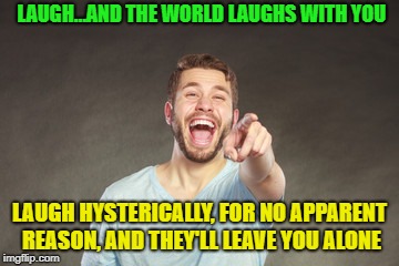 bwahahahahaha | LAUGH…AND THE WORLD LAUGHS WITH YOU; LAUGH HYSTERICALLY, FOR NO APPARENT REASON, AND THEY'LL LEAVE YOU ALONE | image tagged in memes,funny,laughing | made w/ Imgflip meme maker