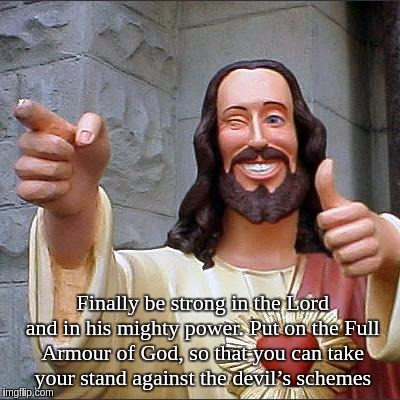 Buddy Christ Meme | Finally be strong in the Lord and in his mighty power. Put on the Full Armour of God, so that you can take your stand against the devil’s schemes | image tagged in memes,buddy christ | made w/ Imgflip meme maker