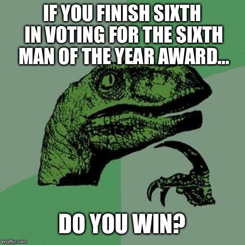 Philosoraptor Meme | IF YOU FINISH SIXTH IN VOTING FOR THE SIXTH MAN OF THE YEAR AWARD... DO YOU WIN? | image tagged in memes,philosoraptor | made w/ Imgflip meme maker