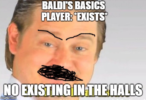 it's free real estate | BALDI'S BASICS PLAYER: *EXISTS*; NO EXISTING IN THE HALLS | image tagged in it's free real estate | made w/ Imgflip meme maker