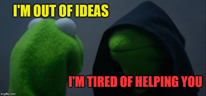 Evil Kermit Meme | I'M OUT OF IDEAS I'M TIRED OF HELPING YOU | image tagged in memes,evil kermit | made w/ Imgflip meme maker