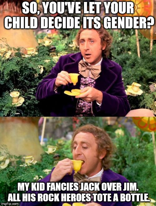 It's a matter of consistency.  | SO, YOU'VE LET YOUR CHILD DECIDE ITS GENDER? MY KID FANCIES JACK OVER JIM. ALL HIS ROCK HEROES TOTE A BOTTLE. | image tagged in wonka minds his business,gender identity,gender equality,drinking identity,alcoholic identity,alcoholic equality | made w/ Imgflip meme maker