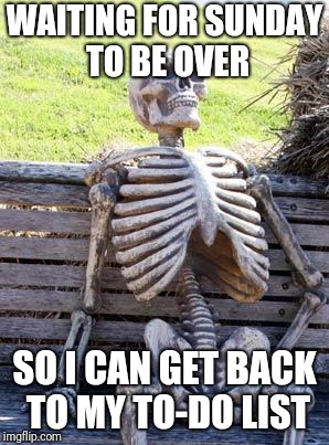 Waiting Skeleton | WAITING FOR SUNDAY TO BE OVER; SO I CAN GET BACK TO MY TO-DO LIST | image tagged in memes,waiting skeleton | made w/ Imgflip meme maker