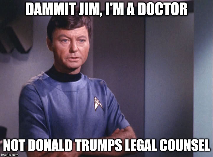 Dr. McCoy | DAMMIT JIM, I'M A DOCTOR; NOT DONALD TRUMPS LEGAL COUNSEL | image tagged in dr mccoy | made w/ Imgflip meme maker