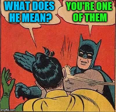 Batman Slapping Robin Meme | WHAT DOES HE MEAN? YOU'RE ONE OF THEM | image tagged in memes,batman slapping robin | made w/ Imgflip meme maker
