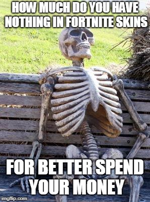 Waiting Skeleton Meme | HOW MUCH DO YOU HAVE NOTHING IN FORTNITE SKINS; FOR BETTER SPEND YOUR MONEY | image tagged in memes,waiting skeleton | made w/ Imgflip meme maker
