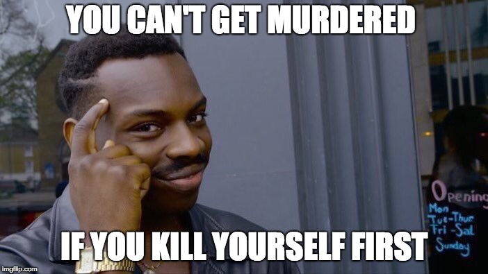 Roll Safe Think About It Meme | YOU CAN'T GET MURDERED; IF YOU KILL YOURSELF FIRST | image tagged in memes,roll safe think about it | made w/ Imgflip meme maker