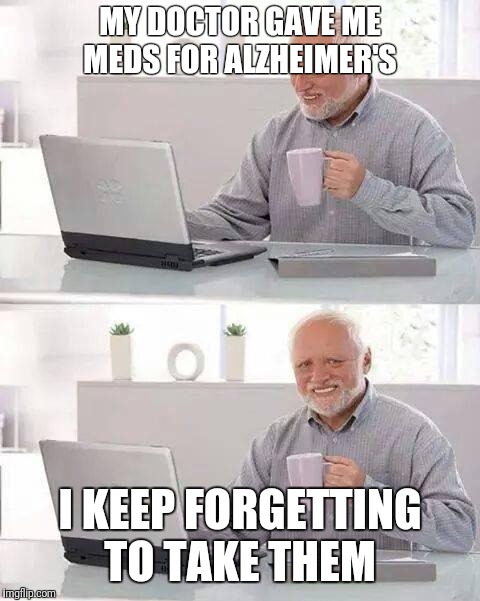 Did I tell you I have Alzheimer's? | MY DOCTOR GAVE ME MEDS FOR ALZHEIMER'S; I KEEP FORGETTING TO TAKE THEM | image tagged in memes,hide the pain harold,raydog,front page | made w/ Imgflip meme maker