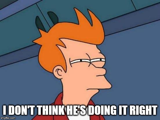 Futurama Fry Meme | I DON'T THINK HE'S DOING IT RIGHT | image tagged in memes,futurama fry | made w/ Imgflip meme maker