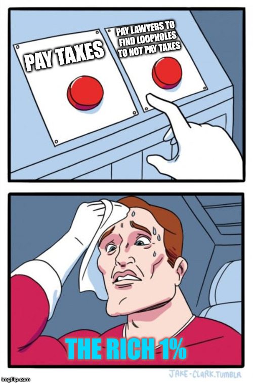 Two Buttons | PAY LAWYERS TO FIND LOOPHOLES TO NOT PAY TAXES; PAY TAXES; THE RICH 1% | image tagged in memes,two buttons | made w/ Imgflip meme maker
