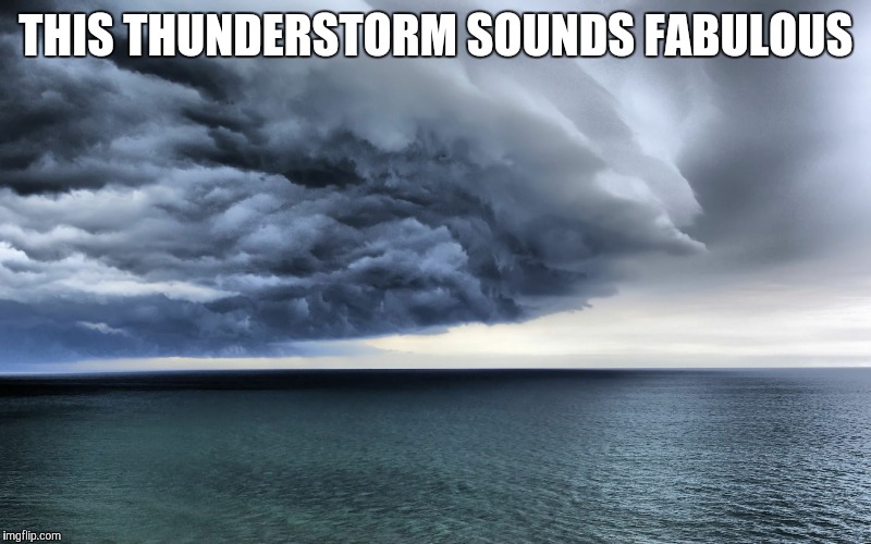 THIS THUNDERSTORM SOUNDS FABULOUS | image tagged in storm | made w/ Imgflip meme maker