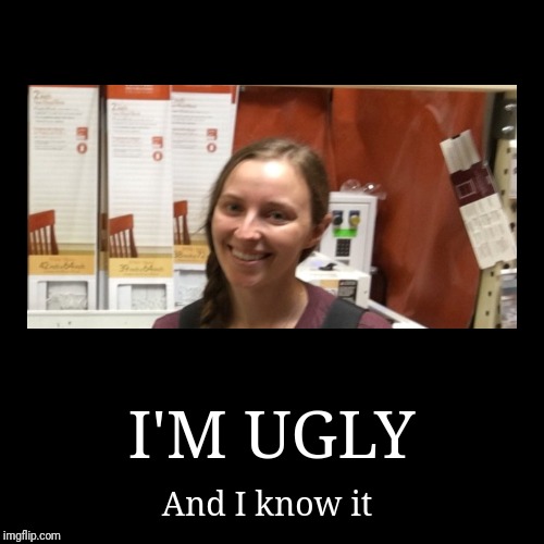 Ugly girl thoughts | image tagged in funny,demotivationals,ugly girl,loser,dumb,stupid | made w/ Imgflip demotivational maker