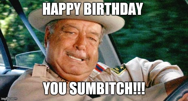 Buford T. Justice | HAPPY BIRTHDAY; YOU SUMBITCH!!! | image tagged in buford t justice | made w/ Imgflip meme maker