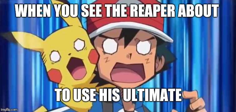 Your worst nightmare... | WHEN YOU SEE THE REAPER ABOUT; TO USE HIS ULTIMATE | image tagged in suprised ash and pikachu,overwatch,nameless2016 | made w/ Imgflip meme maker