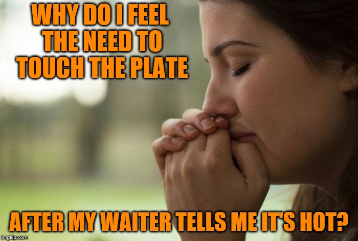 The oven gloves he was wearing should have confirmed this for me. | WHY DO I FEEL THE NEED TO TOUCH THE PLATE; AFTER MY WAITER TELLS ME IT'S HOT? | image tagged in memes,hot plate,restaurant,waiter | made w/ Imgflip meme maker