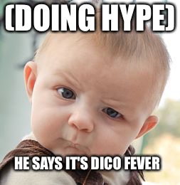 Skeptical Baby Meme | (DOING HYPE); HE SAYS IT'S DICO FEVER | image tagged in memes,skeptical baby | made w/ Imgflip meme maker