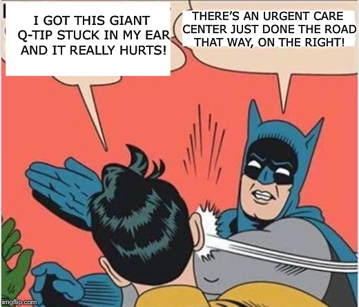 THERE’S AN URGENT CARE CENTER JUST DONE THE ROAD THAT WAY, ON THE RIGHT! I GOT THIS GIANT Q-TIP STUCK IN MY EAR AND IT REALLY HURTS! | image tagged in bonehurtingjuice | made w/ Imgflip meme maker